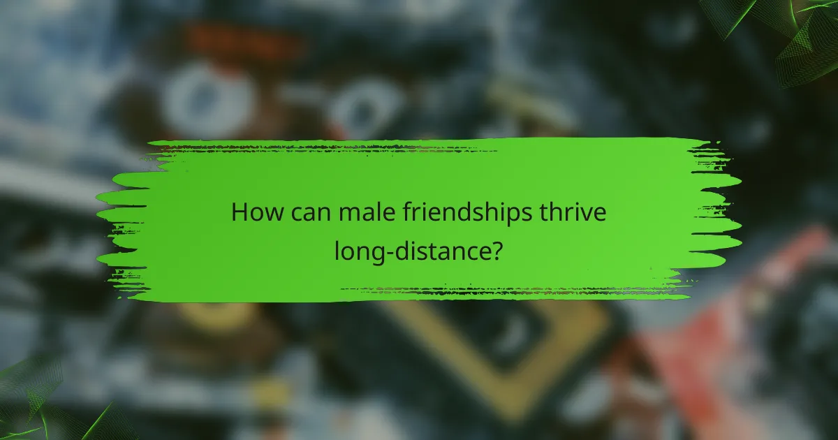 How can male friendships thrive long-distance?