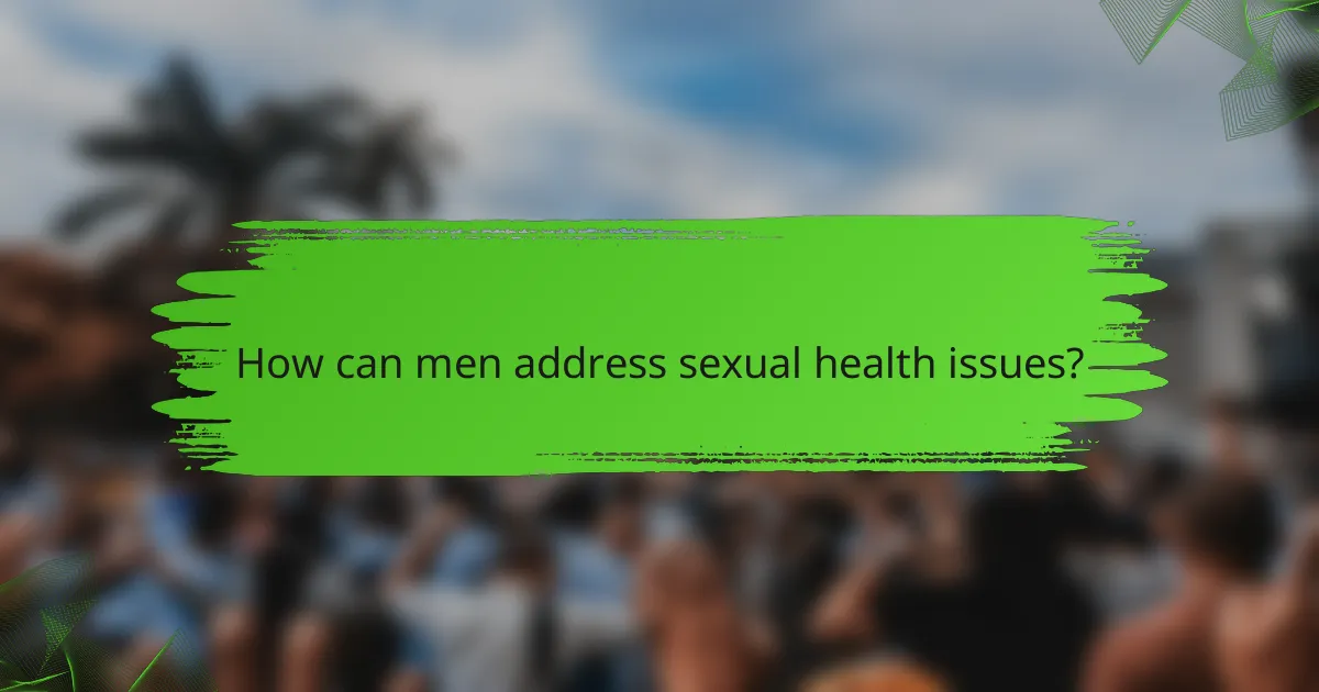 How can men address sexual health issues?