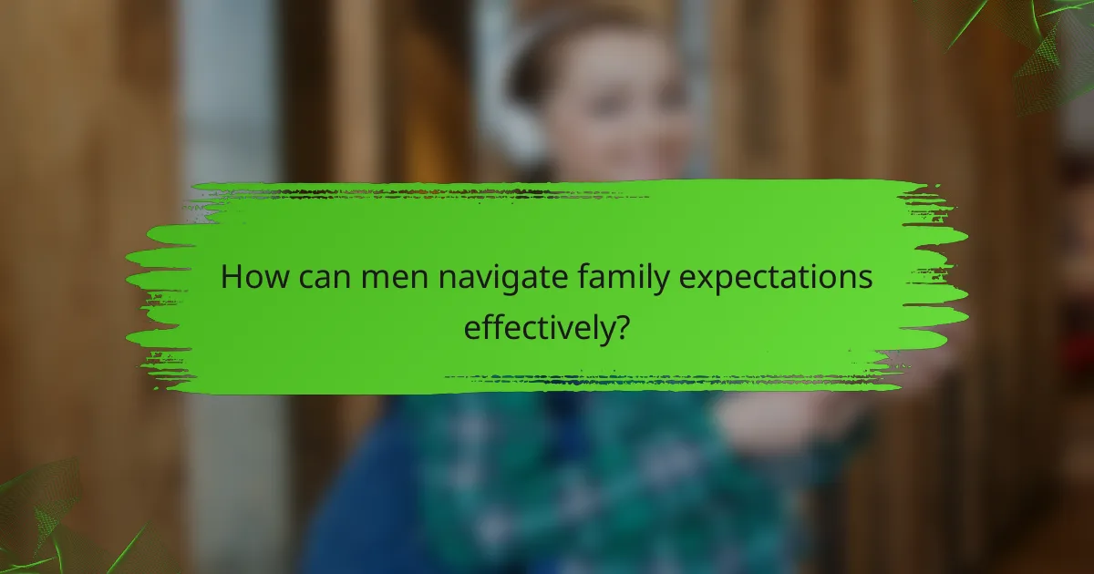 How can men navigate family expectations effectively?