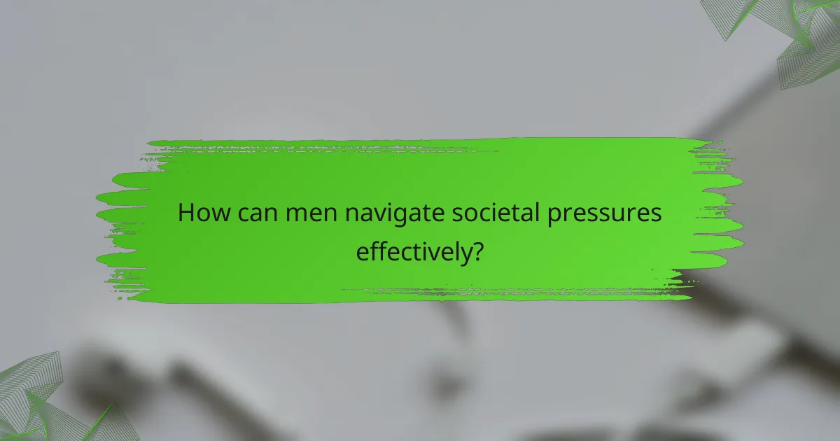 How can men navigate societal pressures effectively?