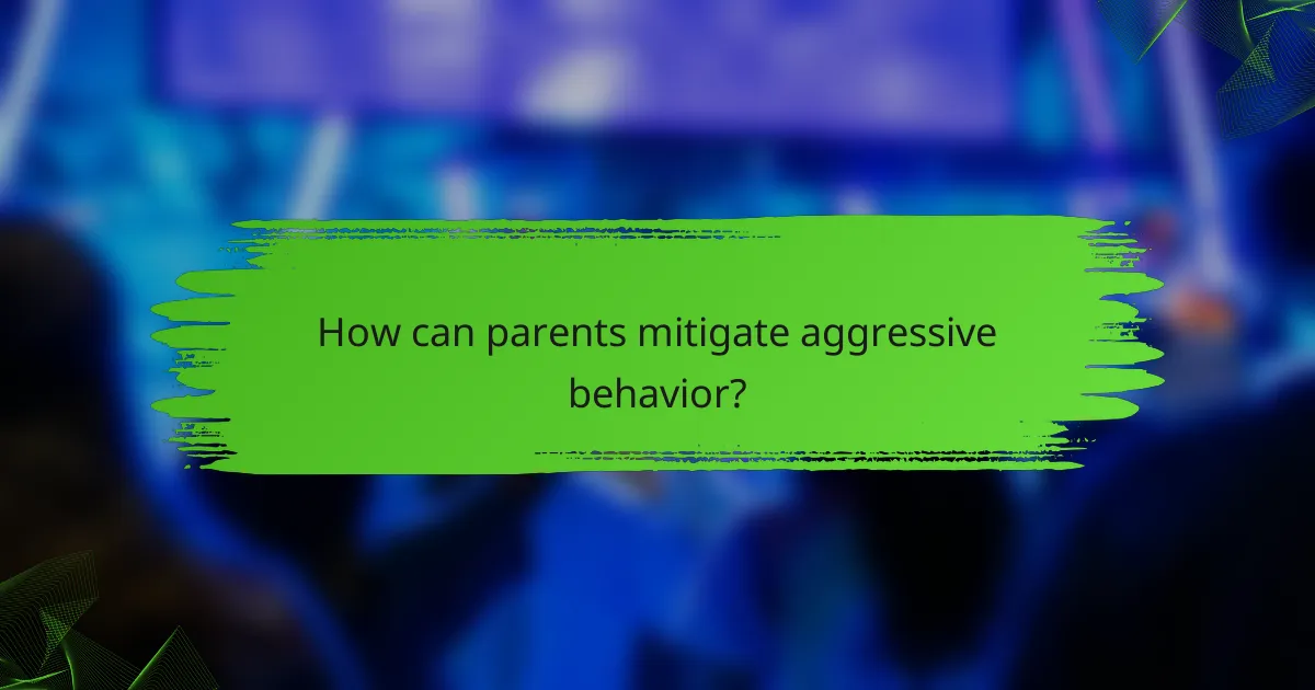 How can parents mitigate aggressive behavior?