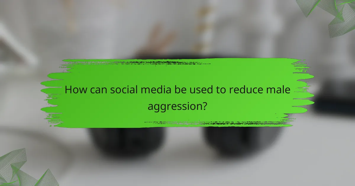 How can social media be used to reduce male aggression?