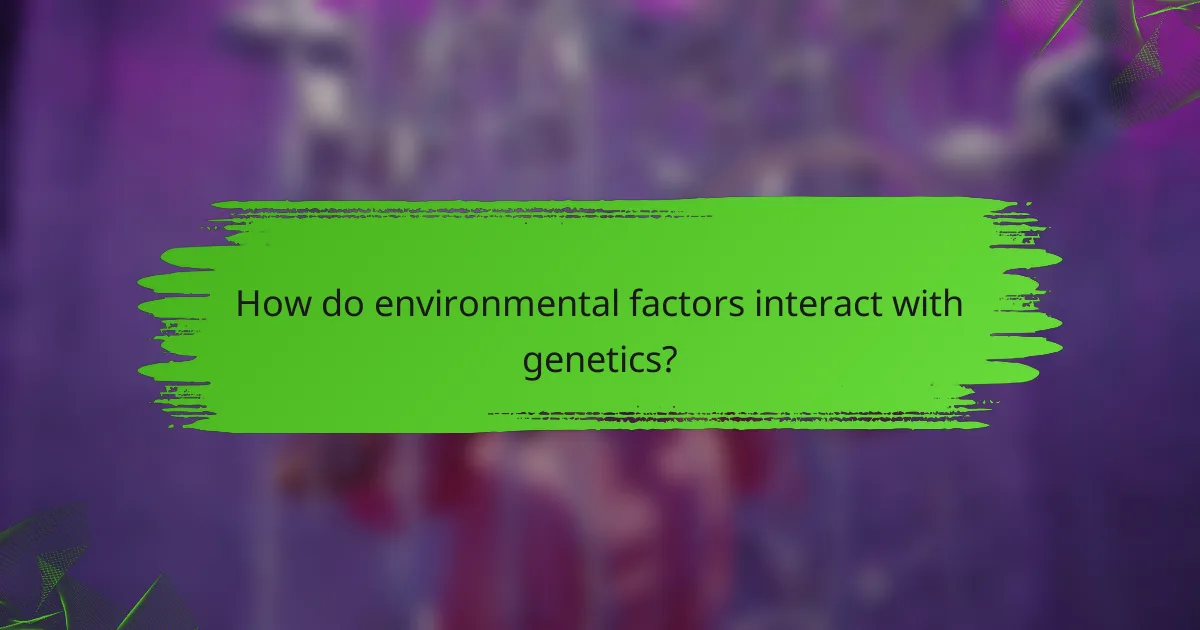 How do environmental factors interact with genetics?