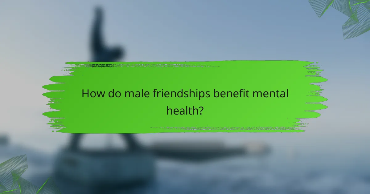How do male friendships benefit mental health?