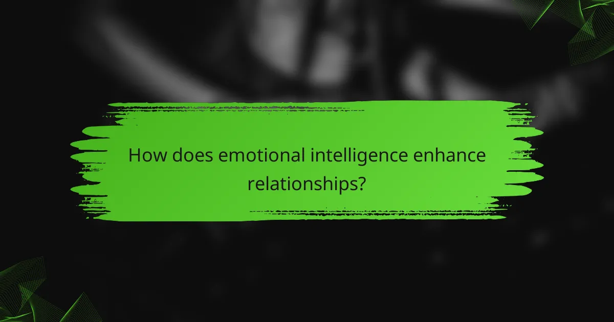 How does emotional intelligence enhance relationships?