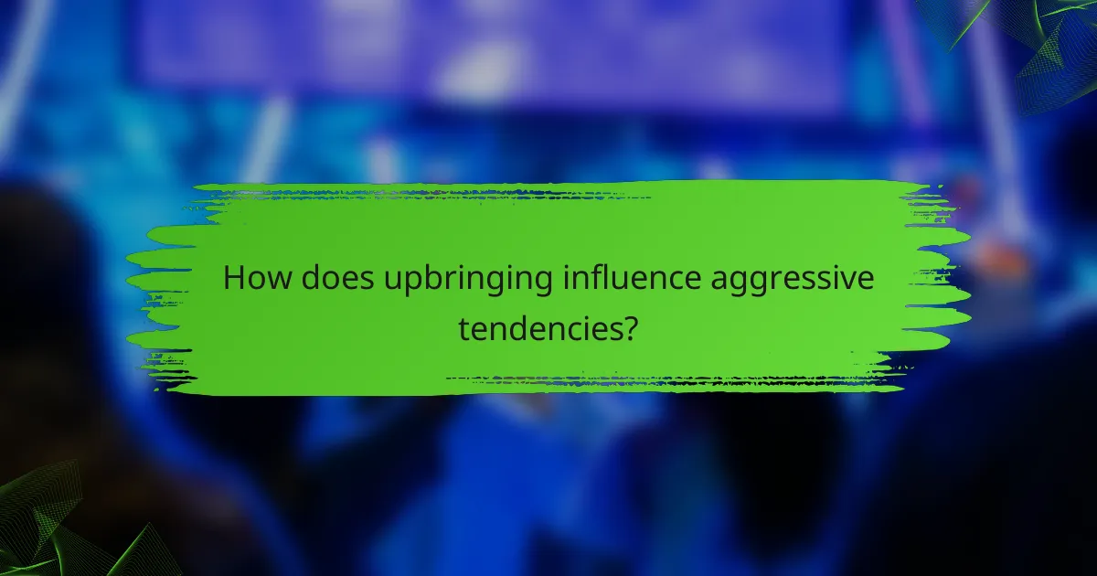 How does upbringing influence aggressive tendencies?