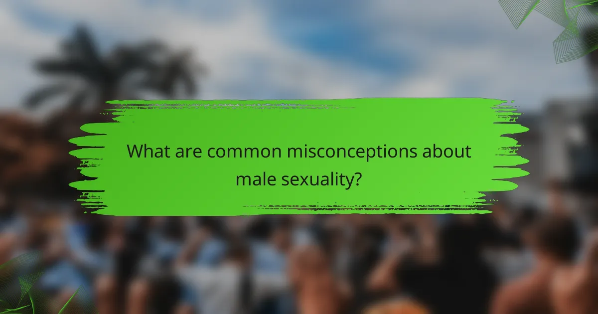 What are common misconceptions about male sexuality?