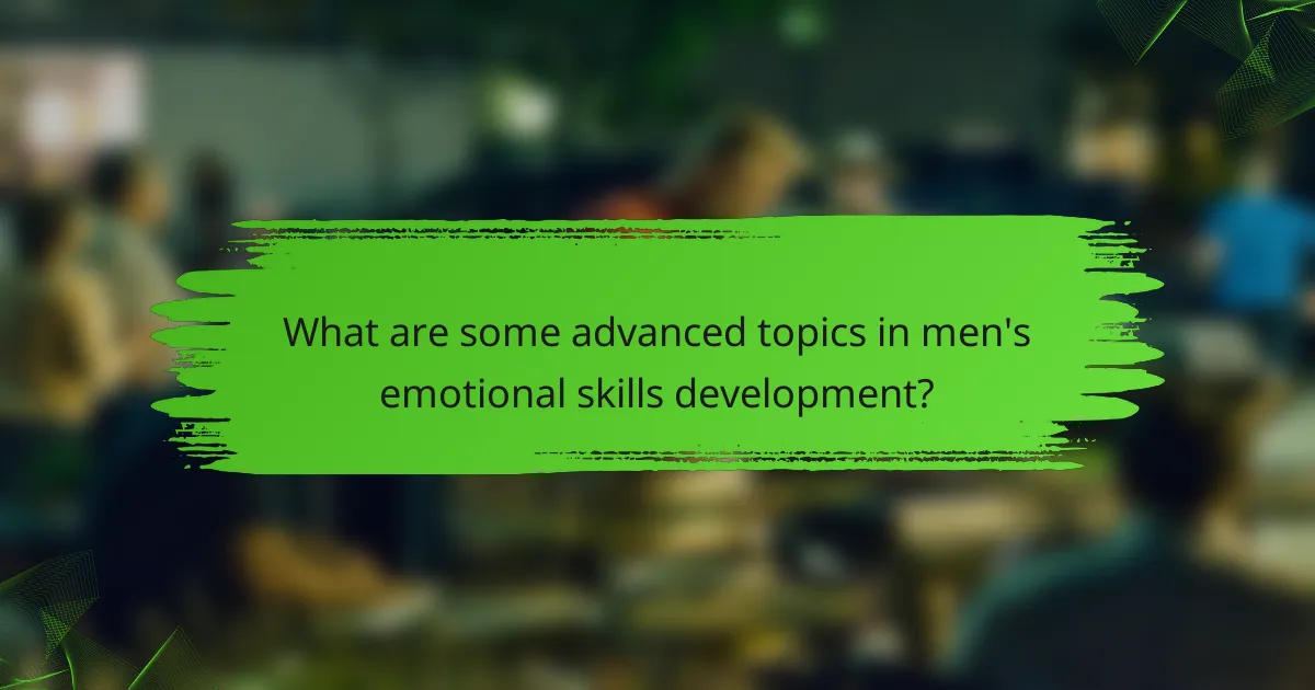 What are some advanced topics in men's emotional skills development?