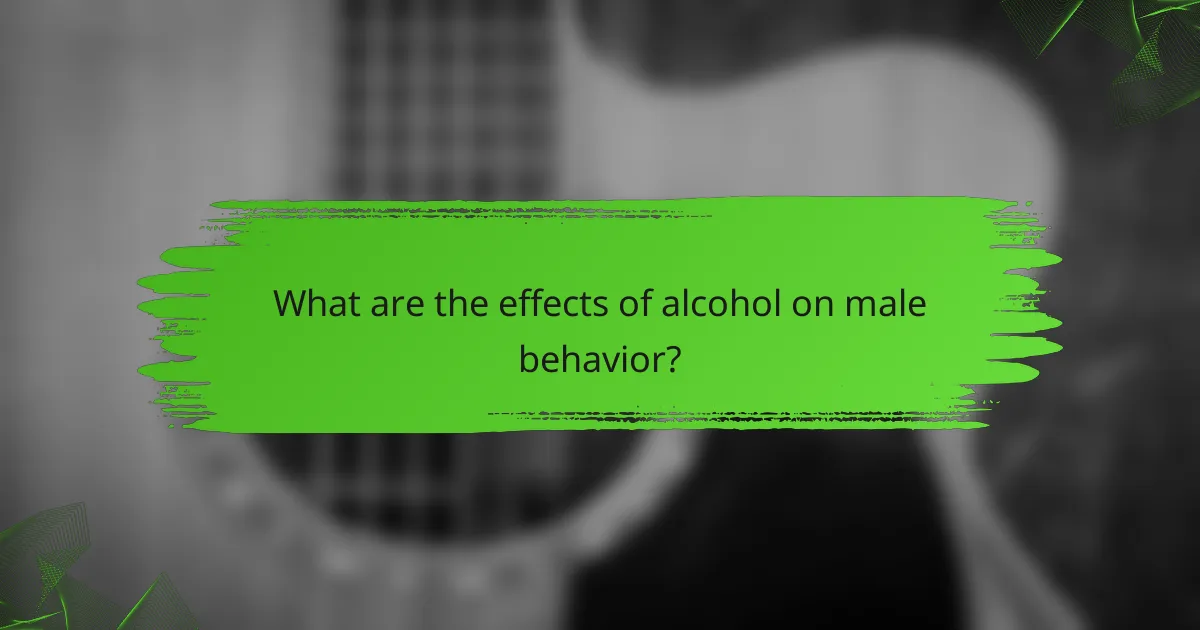 What are the effects of alcohol on male behavior?