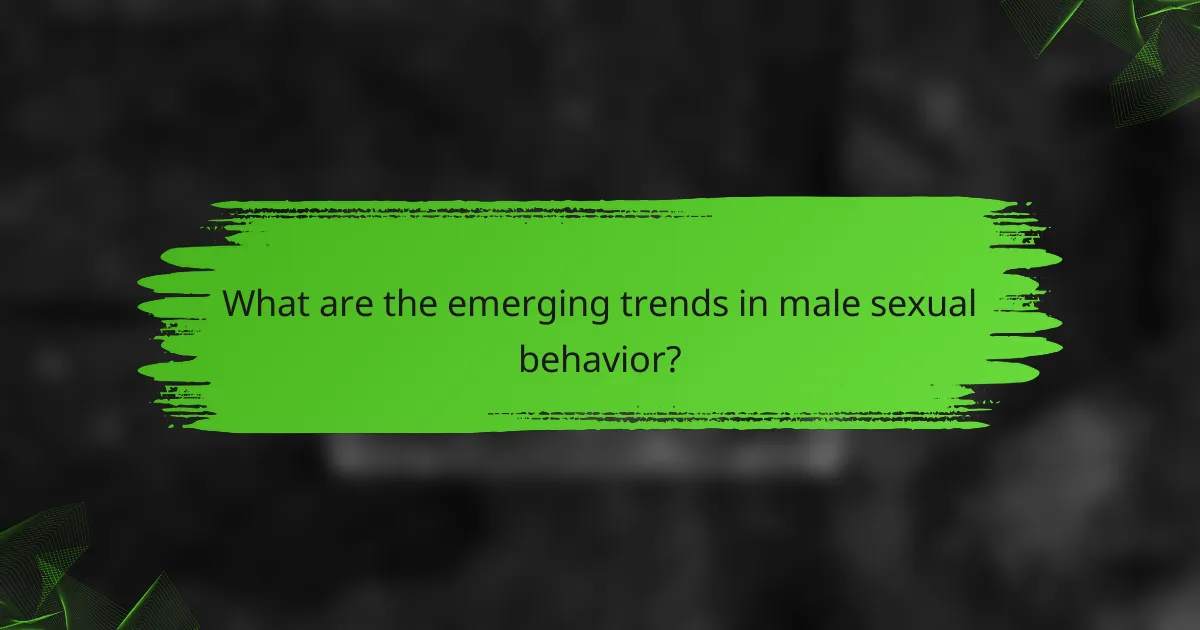 What are the emerging trends in male sexual behavior?