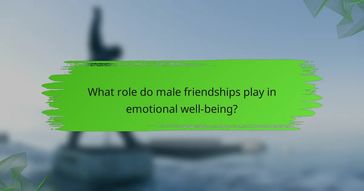 What role do male friendships play in emotional well-being?